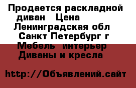 Продается раскладной диван › Цена ­ 3 000 - Ленинградская обл., Санкт-Петербург г. Мебель, интерьер » Диваны и кресла   